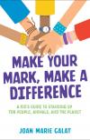 Make Your Mark, Make a Difference : a Kid's Guide to Standing Up for People, Animals, and the Planet by Joan Marie Galat