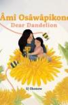 Âmî osâwâpikones = Dear dandelion by SJ Okemow